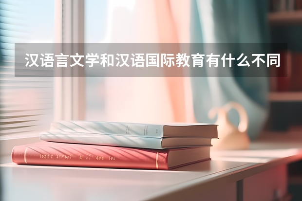 汉语言文学和汉语国际教育有什么不同？