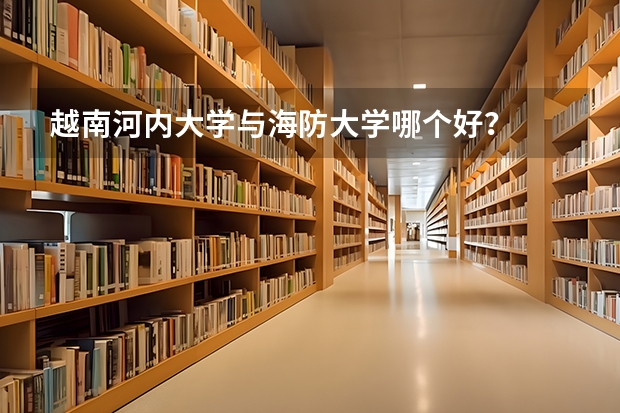 越南河内大学与海防大学哪个好？
