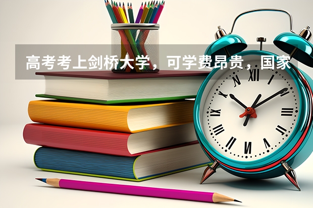 高考考上剑桥大学，可学费昂贵，国家对留学生有补贴政策吗?