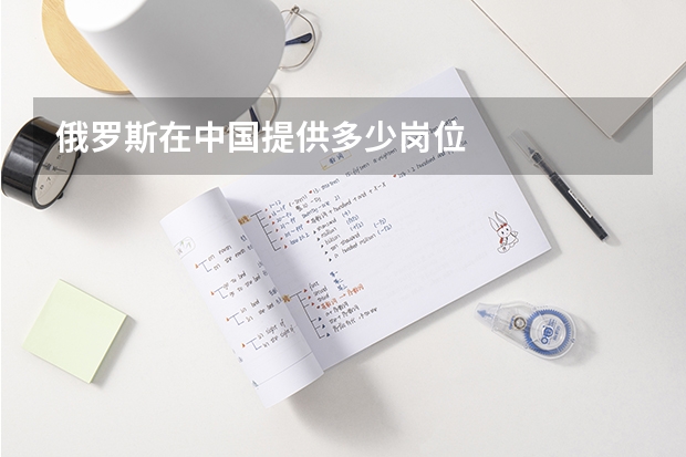 俄罗斯在中国提供多少岗位