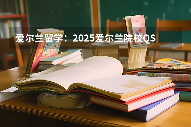 爱尔兰留学:2025爱尔兰院校QS排名表现如何?