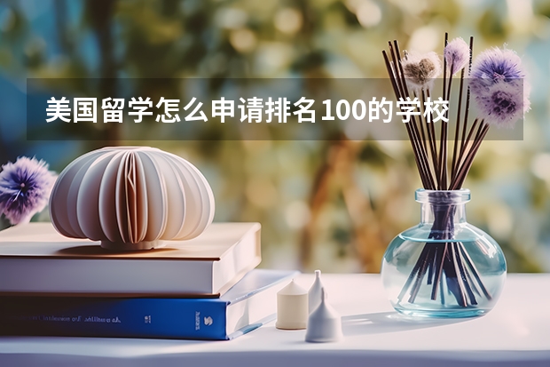 美国留学怎么申请排名100的学校