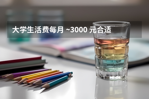 大学生活费每月 ~3000 元合适吗？