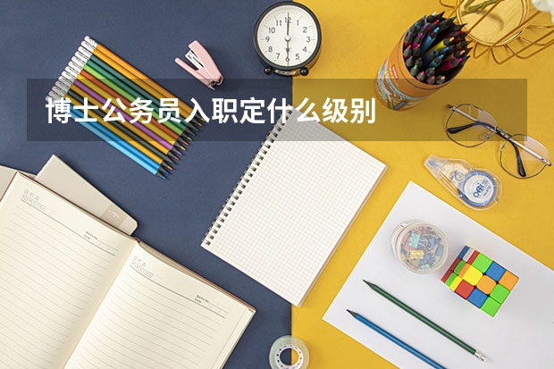 博士公务员入职定什么级别