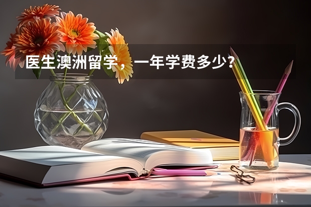 医生澳洲留学，一年学费多少？