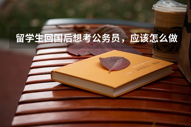 留学生回国后想考公务员，应该怎么做准备？