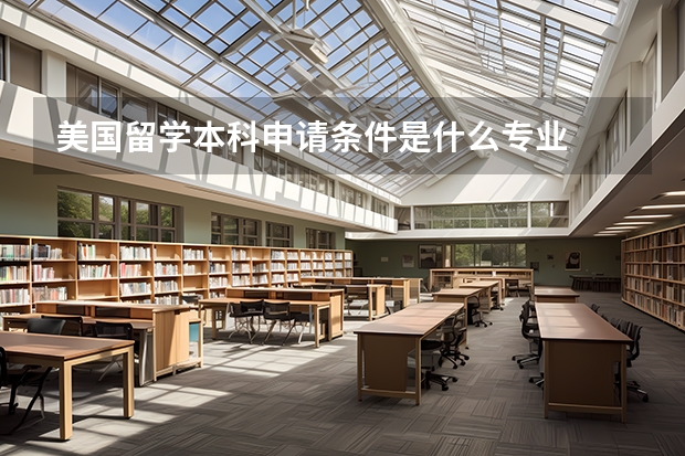 美国留学本科申请条件是什么专业