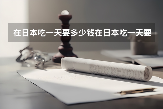 在日本吃一天要多少钱在日本吃一天要多少钱?