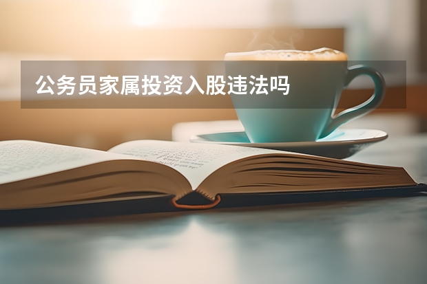 公务员家属投资入股违法吗