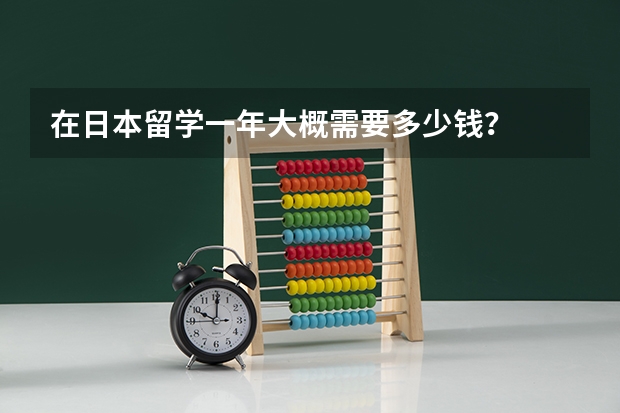 在日本留学一年大概需要多少钱？
