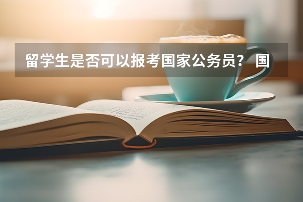 留学生是否可以报考国家公务员？ 国家公务员公派出国留学
