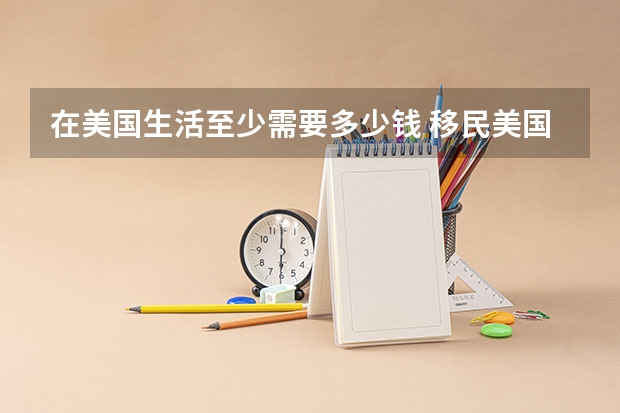 在美国生活至少需要多少钱 移民美国要花多少钱