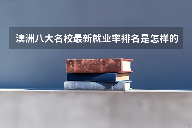 澳洲八大名校最新就业率排名是怎样的 澳洲大学八大名校世界排名