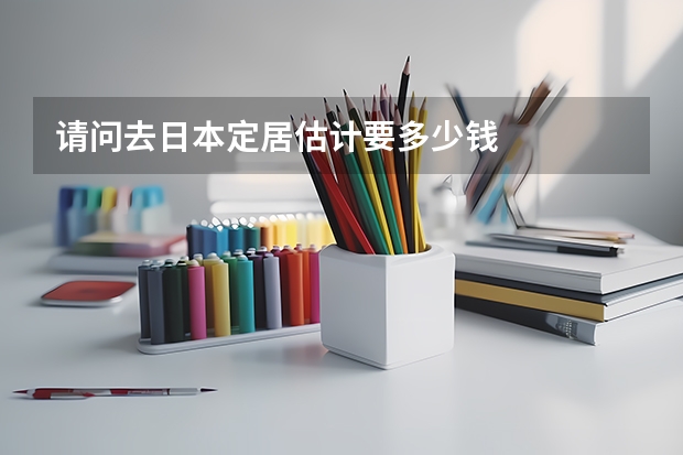 请问去日本定居估计要多少钱