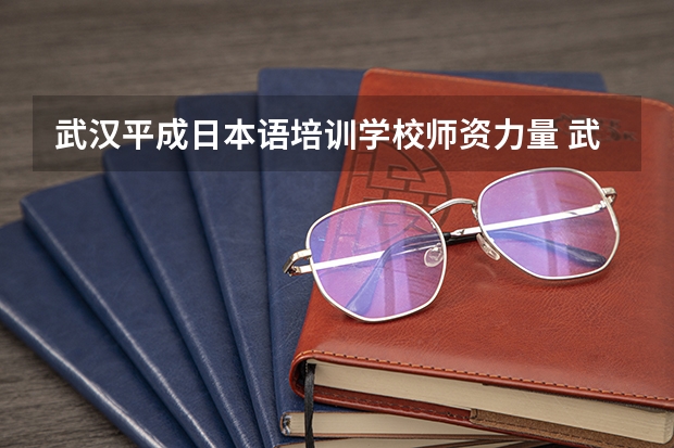 武汉平成日本语培训学校师资力量 武汉平成日本语培训学校学校简介