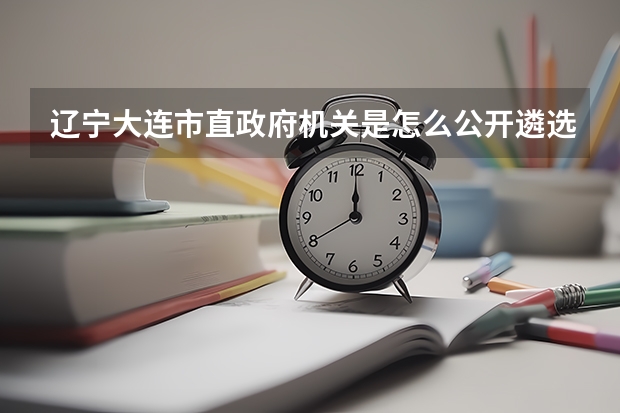 辽宁大连市直政府机关是怎么公开遴选公务员56名的？