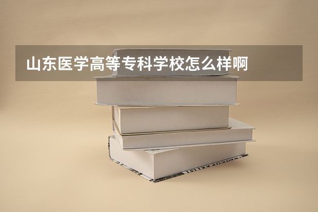 山东医学高等专科学校怎么样啊
