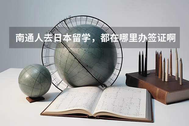 南通人去日本留学，都在哪里办签证啊？