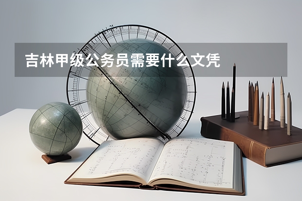 吉林甲级公务员需要什么文凭