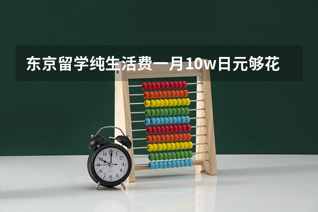 东京留学纯生活费一月10w日元够花吗？