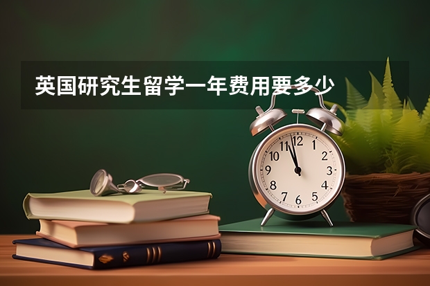 英国研究生留学一年费用要多少