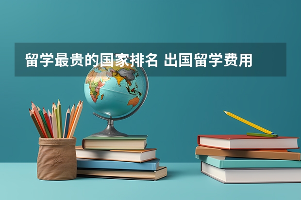 留学最贵的国家排名 出国留学费用