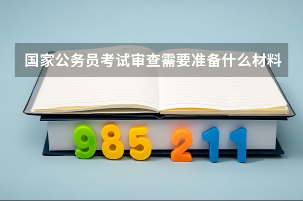 国家公务员考试审查需要准备什么材料？