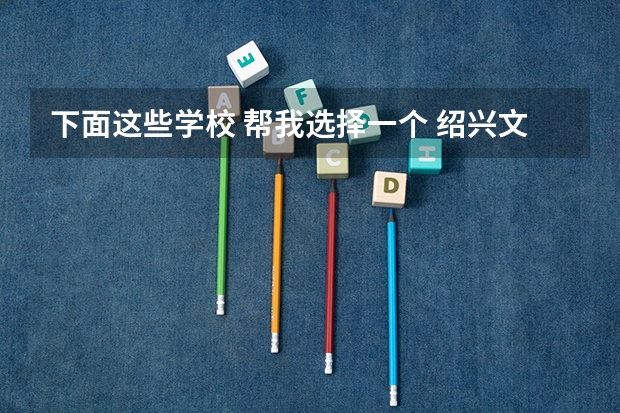 下面这些学校 帮我选择一个 绍兴文理学院报考政策解读