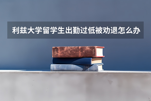 利兹大学留学生出勤过低被劝退怎么办？