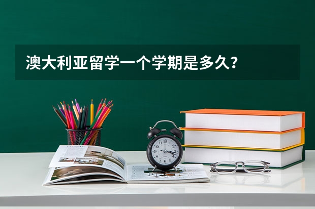 澳大利亚留学一个学期是多久？