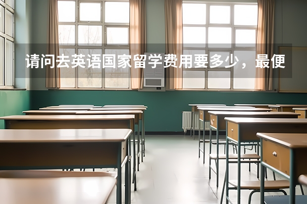 请问去英语国家留学费用要多少,最便宜的是哪个?去上高中还是直接上大学好,雅思难考吗?