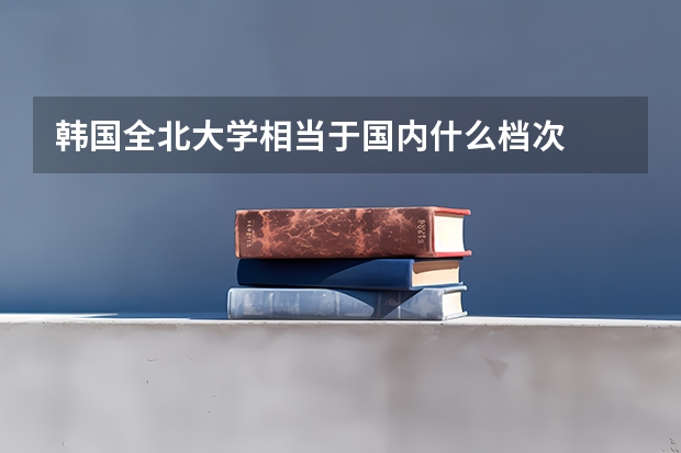 韩国全北大学相当于国内什么档次