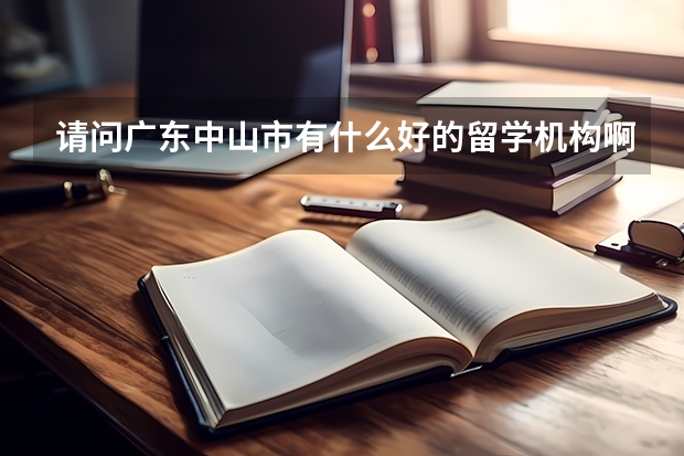 请问广东中山市有什么好的留学机构啊？介绍一下
