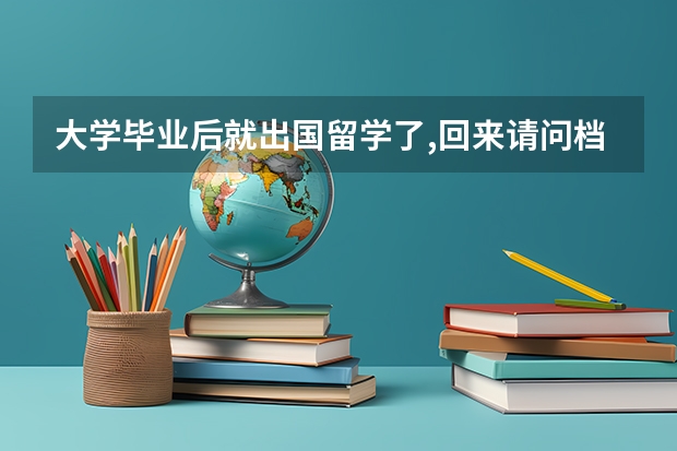 大学毕业后就出国留学了,回来请问档案现在应该在哪里?
