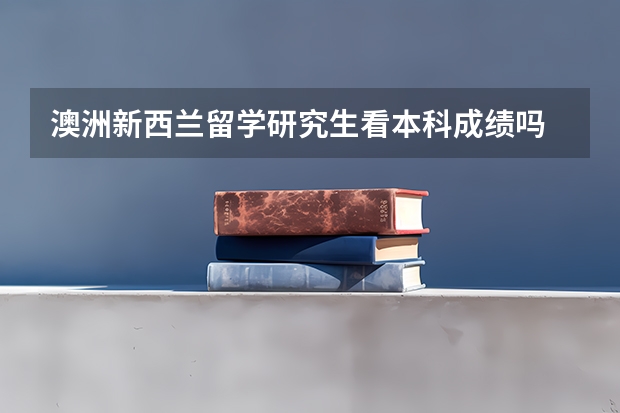 澳洲新西兰留学研究生看本科成绩吗