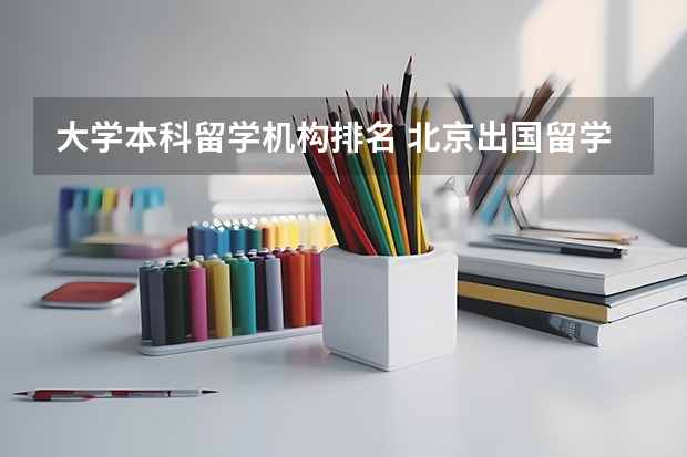 大学本科留学机构排名 北京出国留学中介前十名