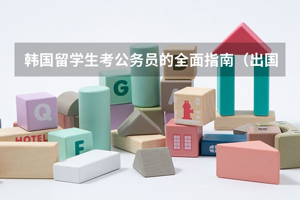 韩国留学生考公务员的全面指南（出国留学不能考公务员）