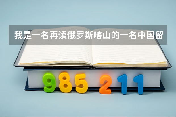 我是一名再读俄罗斯喀山的一名中国留学生，我的民族是塔塔尔族，我在塔塔尔斯坦联邦大学上学，为什么有
