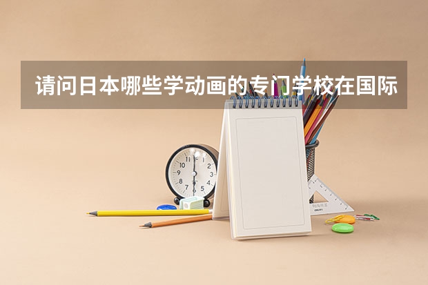 请问日本哪些学动画的专门学校在国际上很有名的？