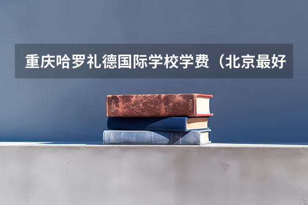 重庆哈罗礼德国际学校学费（北京最好的美国国际学校）