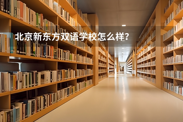 北京新东方双语学校怎么样？