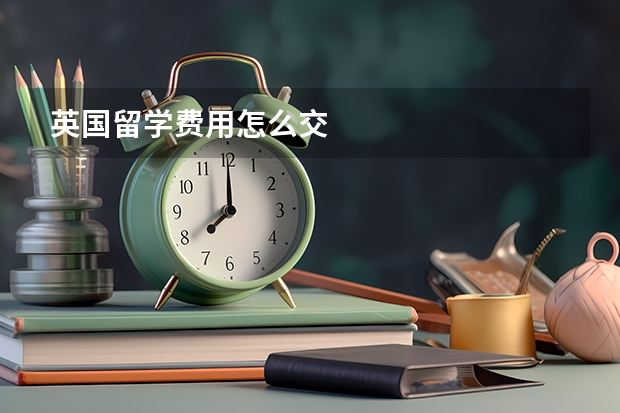 英国留学费用怎么交