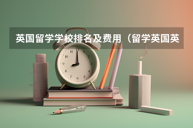 英国留学学校排名及费用（留学英国英语大学排名介绍）