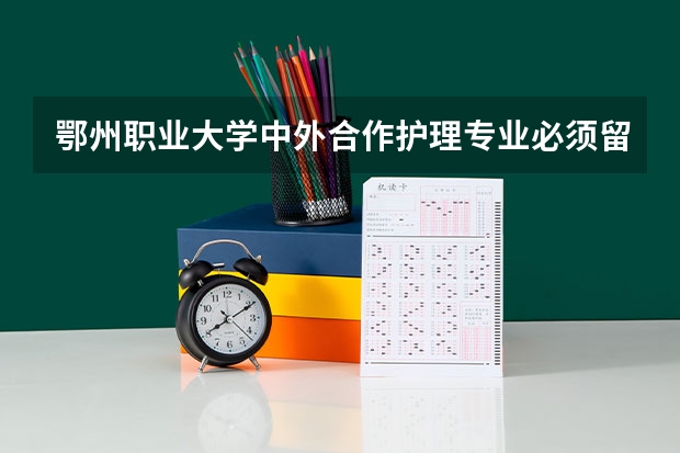 鄂州职业大学中外合作护理专业必须留学吗