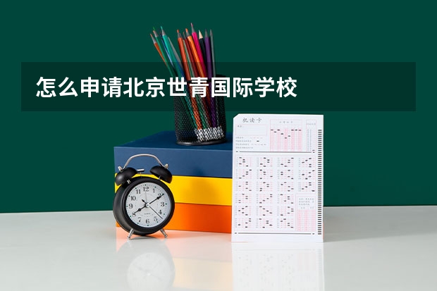 怎么申请北京世青国际学校