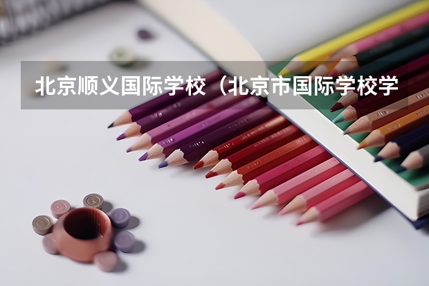 北京顺义国际学校（北京市国际学校学费排名的排名）