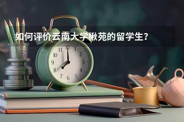 如何评价云南大学楸苑的留学生？