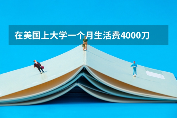 在美国上大学一个月生活费4000刀多吗? - 知乎
