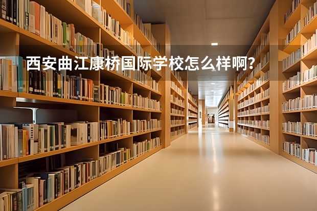 西安曲江康桥国际学校怎么样啊？