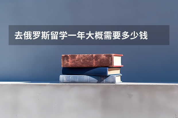 去俄罗斯留学一年大概需要多少钱